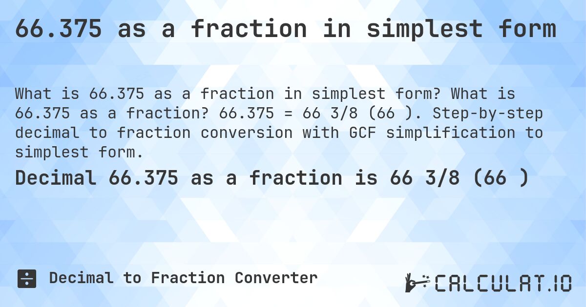 66.375 as a fraction in simplest form. What is 66.375 as a fraction? 66.375 = 66 3/8 (66⅜). Step-by-step decimal to fraction conversion with GCF simplification to simplest form.