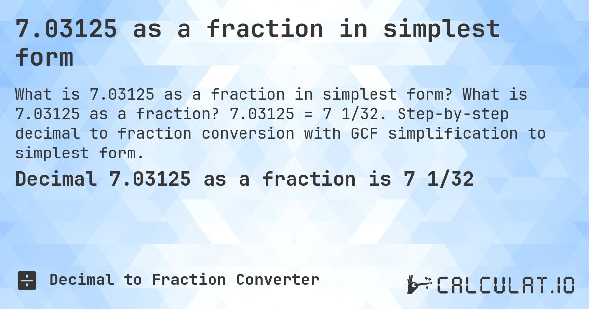 7.03125 as a fraction in simplest form. What is 7.03125 as a fraction? 7.03125 = 7 1/32. Step-by-step decimal to fraction conversion with GCF simplification to simplest form.