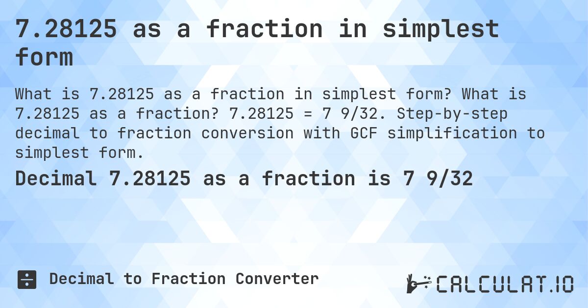 7.28125 as a fraction in simplest form. What is 7.28125 as a fraction? 7.28125 = 7 9/32. Step-by-step decimal to fraction conversion with GCF simplification to simplest form.