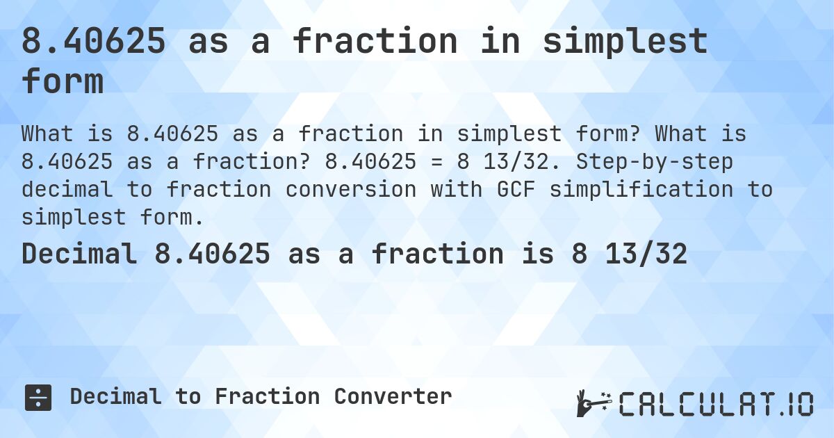 8.40625 as a fraction in simplest form. What is 8.40625 as a fraction? 8.40625 = 8 13/32. Step-by-step decimal to fraction conversion with GCF simplification to simplest form.
