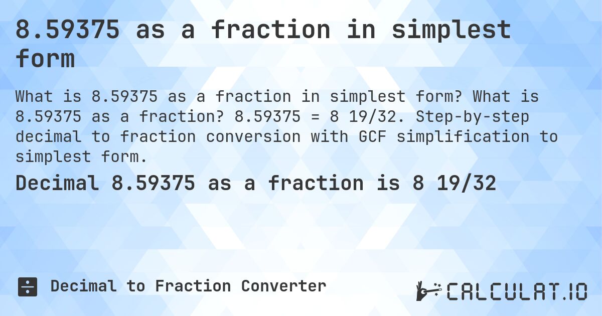 8.59375 as a fraction in simplest form. What is 8.59375 as a fraction? 8.59375 = 8 19/32. Step-by-step decimal to fraction conversion with GCF simplification to simplest form.