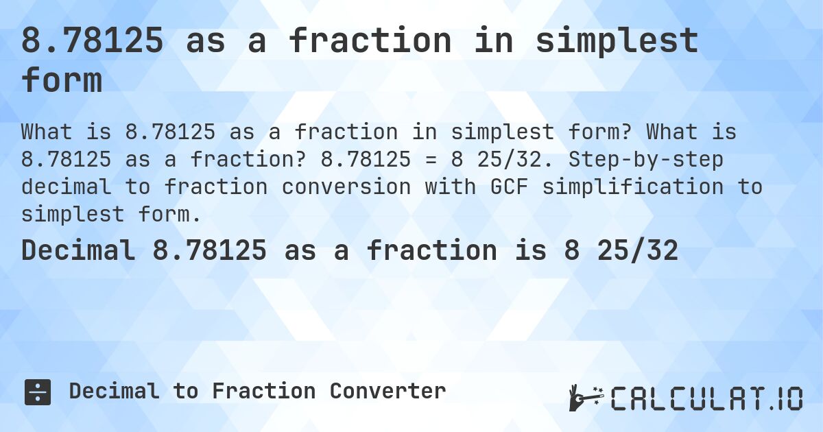 8.78125 as a fraction in simplest form. What is 8.78125 as a fraction? 8.78125 = 8 25/32. Step-by-step decimal to fraction conversion with GCF simplification to simplest form.