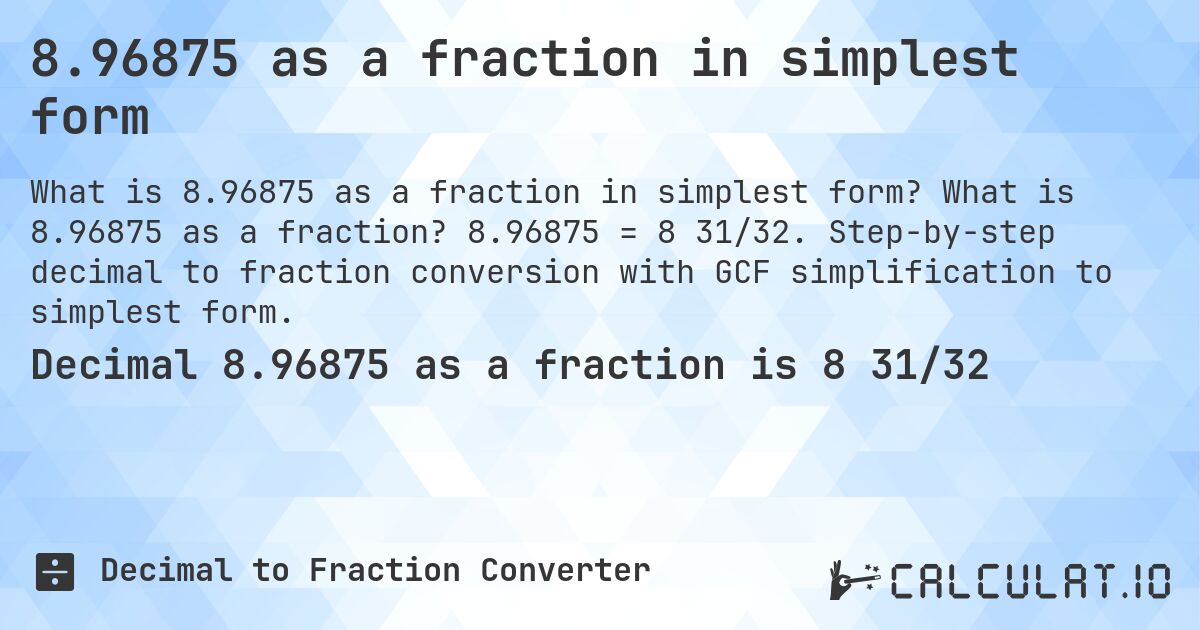 8.96875 as a fraction in simplest form. What is 8.96875 as a fraction? 8.96875 = 8 31/32. Step-by-step decimal to fraction conversion with GCF simplification to simplest form.