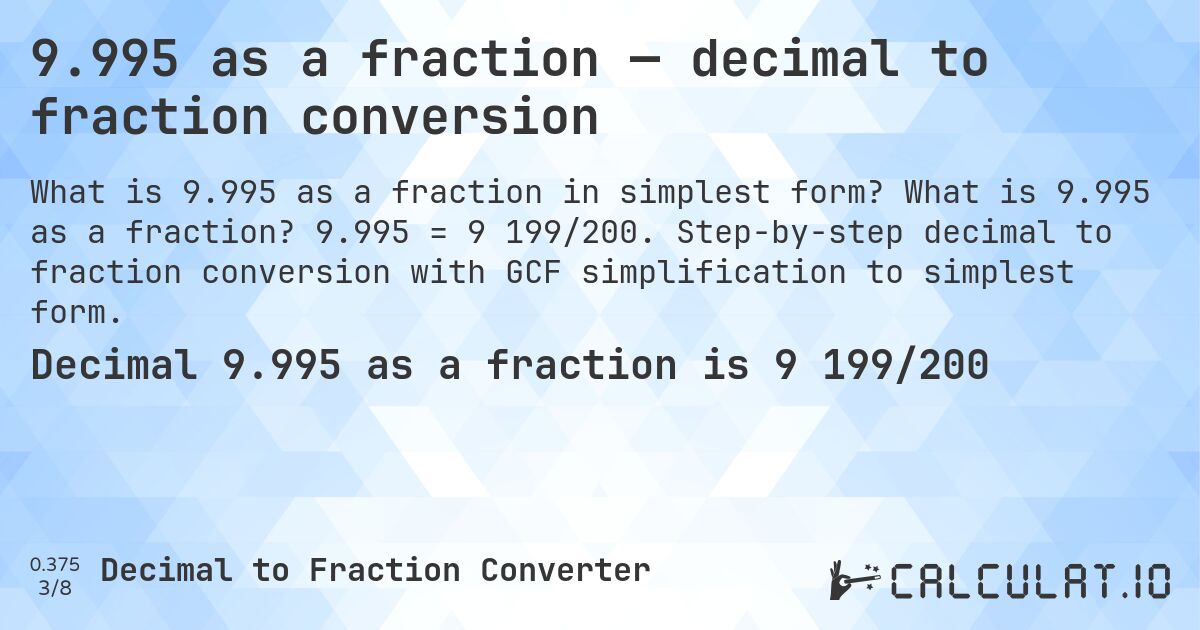 9.995 as a fraction — decimal to fraction conversion. What is 9.995 as a fraction? 9.995 = 9 199/200. Step-by-step decimal to fraction conversion with GCF simplification to simplest form.