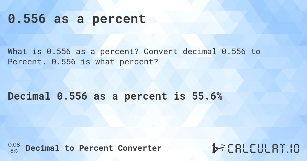 0.556 as a percent. Convert decimal 0.556 to Percent. 0.556 is what percent?