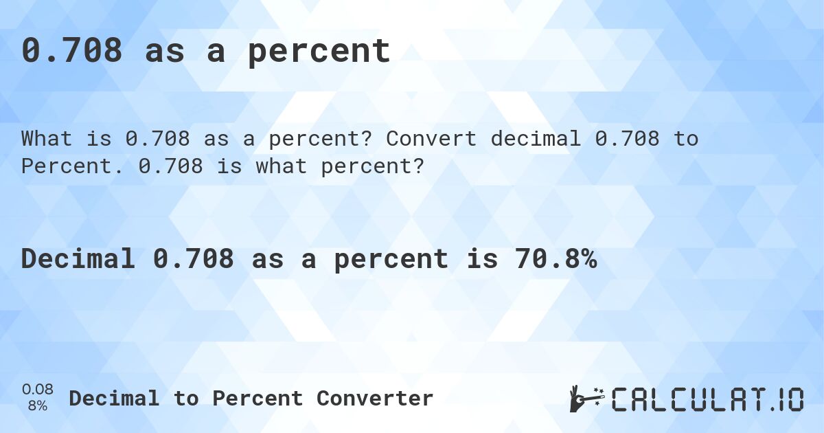 0.708 as a percent. Convert decimal 0.708 to Percent. 0.708 is what percent?