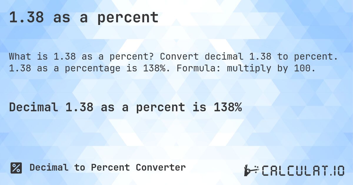 1.38 as a percent. Convert decimal 1.38 to percent. 1.38 as a percentage is 138%. Formula: multiply by 100.