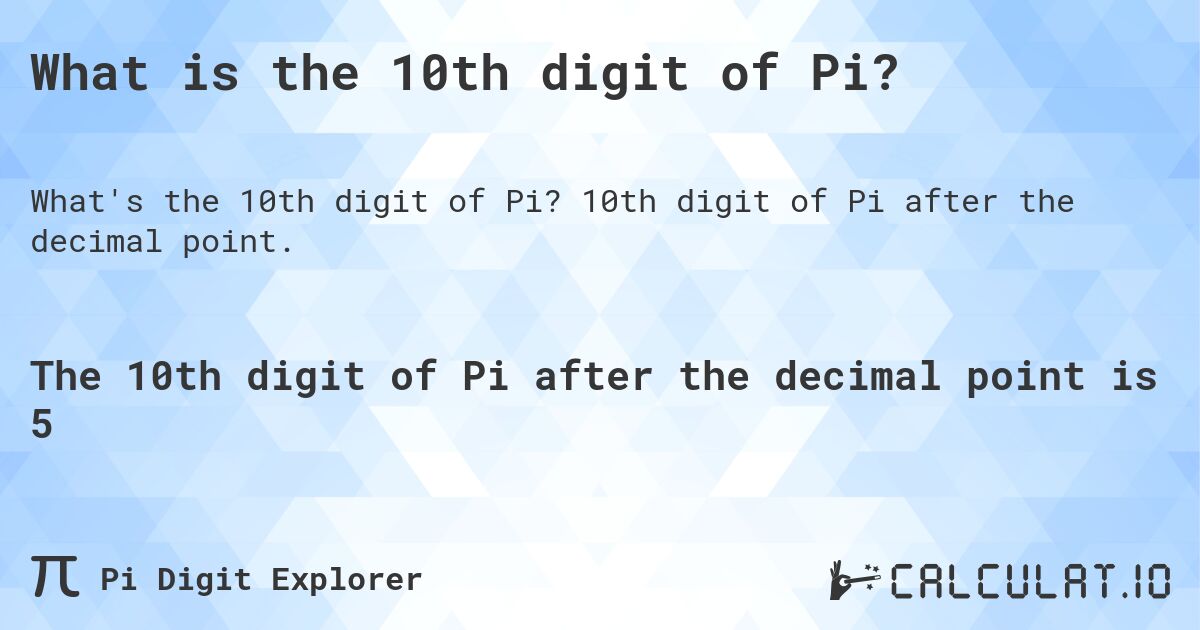 What is the 10th digit of Pi?. 10th digit of Pi after the decimal point.