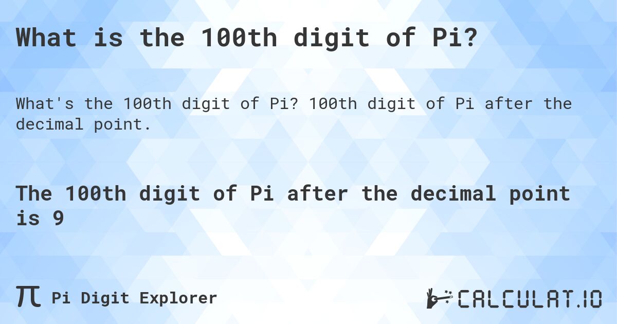 What is the 100th digit of Pi?. 100th digit of Pi after the decimal point.