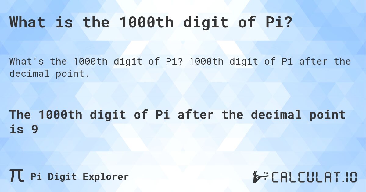 What is the 1000th digit of Pi?. 1000th digit of Pi after the decimal point.