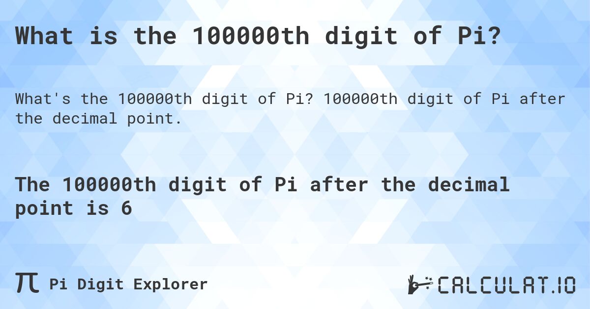 What is the 100000th digit of Pi?. 100000th digit of Pi after the decimal point.