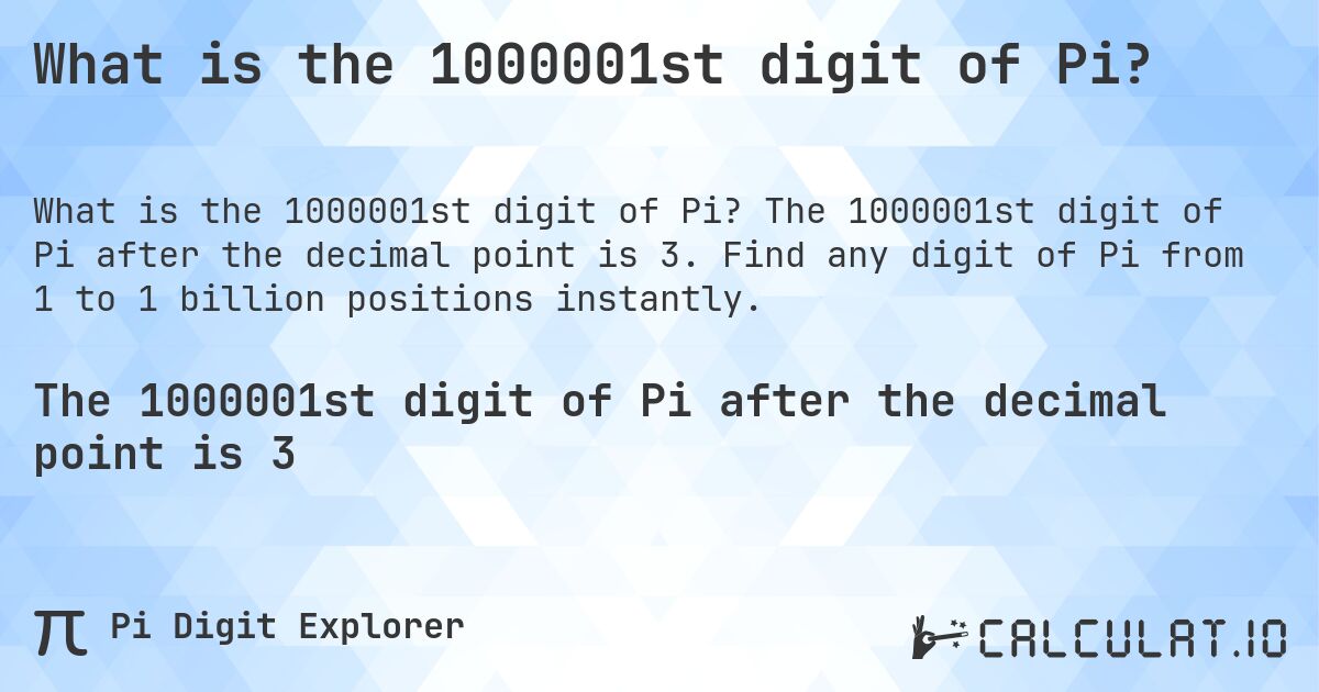 What is the 1000001st digit of Pi?. The 1000001st digit of Pi after the decimal point is 3. Find any digit of Pi from 1 to 1 billion positions instantly.