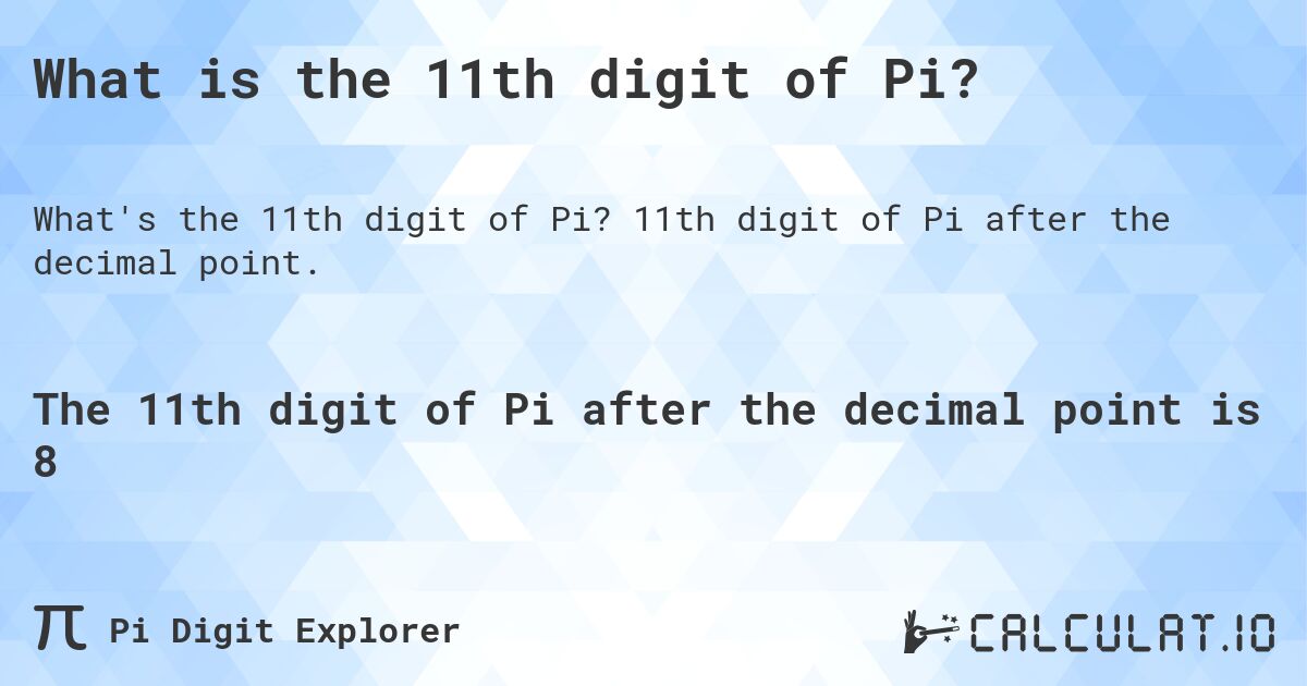 What is the 11th digit of Pi?. 11th digit of Pi after the decimal point.