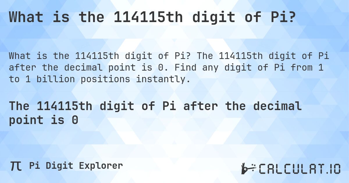 What is the 114115th digit of Pi?. The 114115th digit of Pi after the decimal point is 0. Find any digit of Pi from 1 to 1 billion positions instantly.