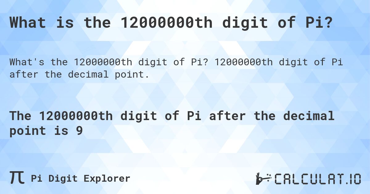 What is the 12000000th digit of Pi?. 12000000th digit of Pi after the decimal point.