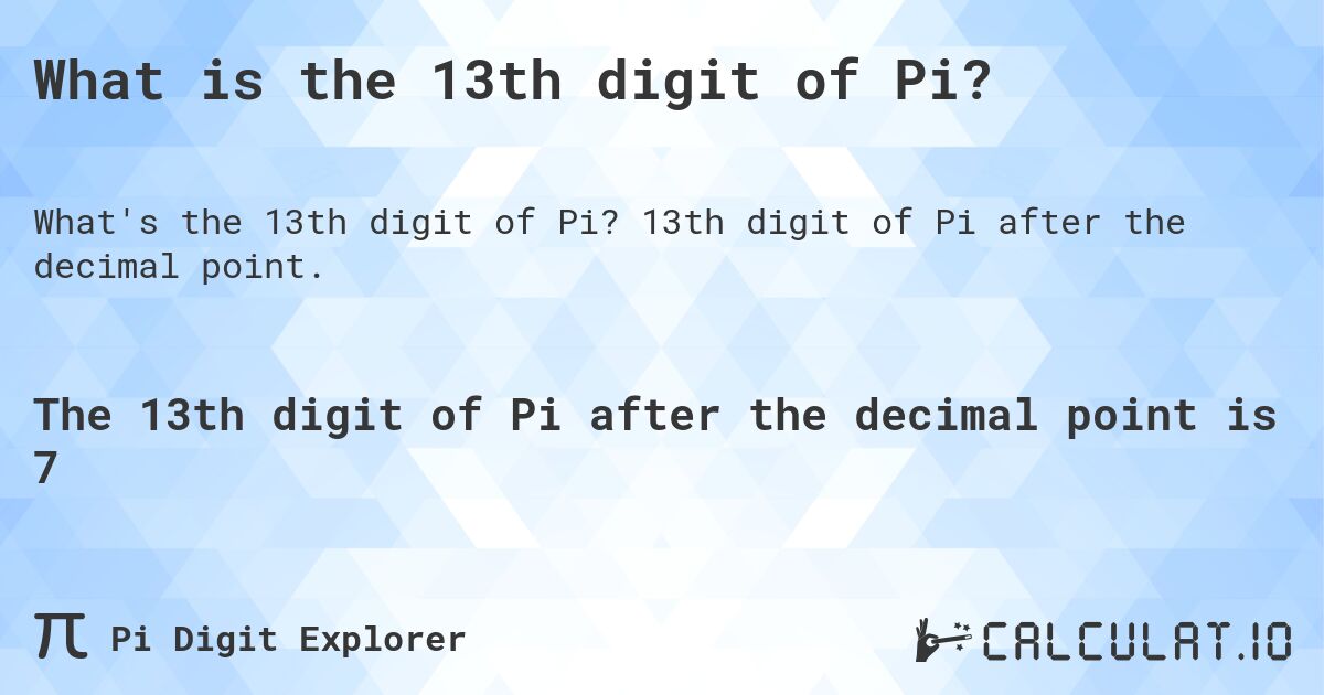 What is the 13th digit of Pi?. 13th digit of Pi after the decimal point.