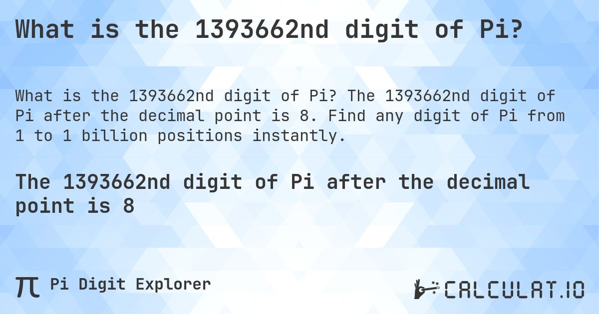 What is the 1393662nd digit of Pi?. The 1393662nd digit of Pi after the decimal point is 8. Find any digit of Pi from 1 to 1 billion positions instantly.