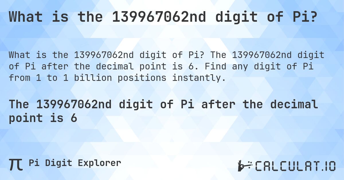 What is the 139967062nd digit of Pi?. The 139967062nd digit of Pi after the decimal point is 6. Find any digit of Pi from 1 to 1 billion positions instantly.