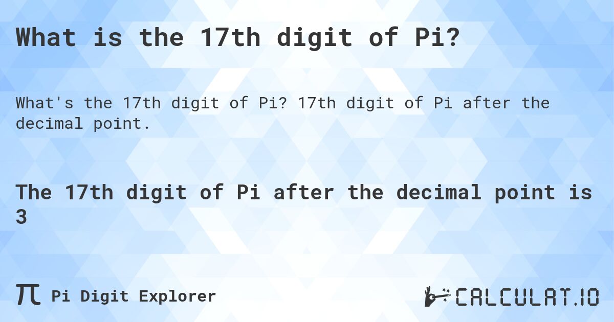 What is the 17th digit of Pi?. 17th digit of Pi after the decimal point.