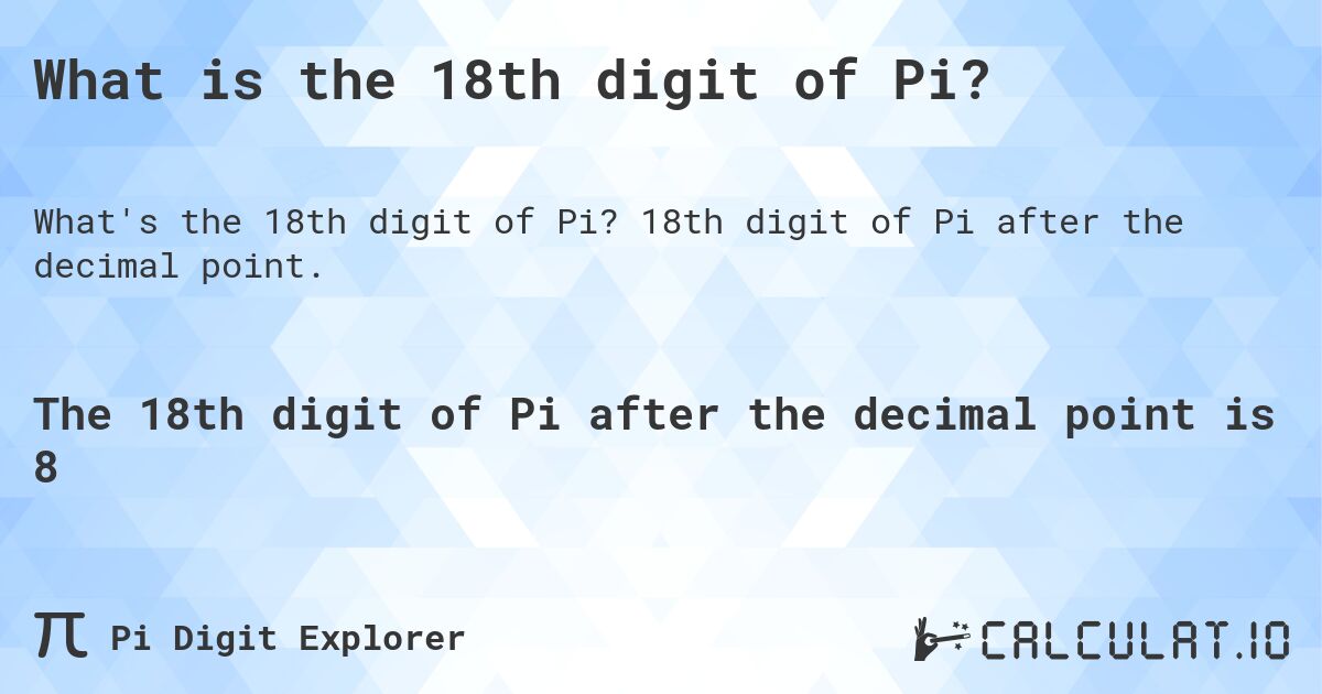 What is the 18th digit of Pi?. 18th digit of Pi after the decimal point.