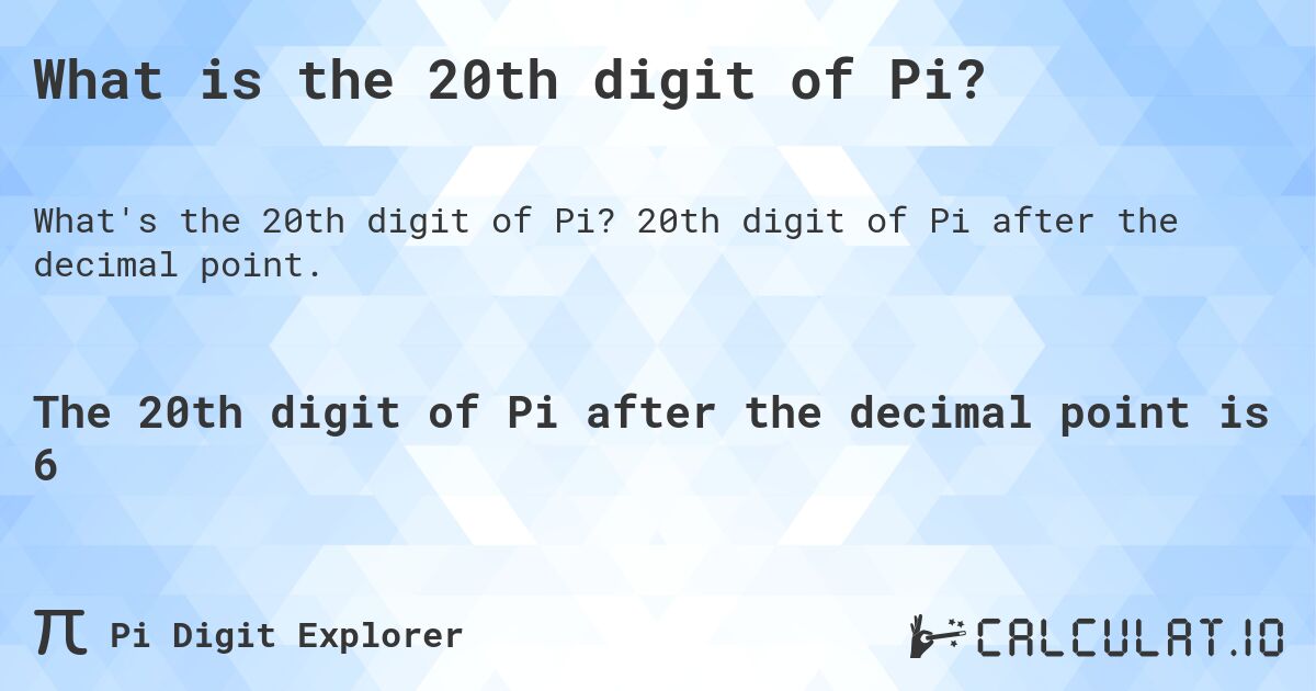 What is the 20th digit of Pi?. 20th digit of Pi after the decimal point.