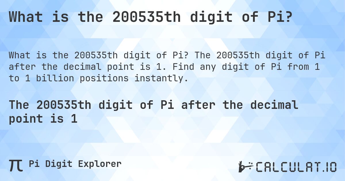 What is the 200535th digit of Pi?. The 200535th digit of Pi after the decimal point is 1. Find any digit of Pi from 1 to 1 billion positions instantly.