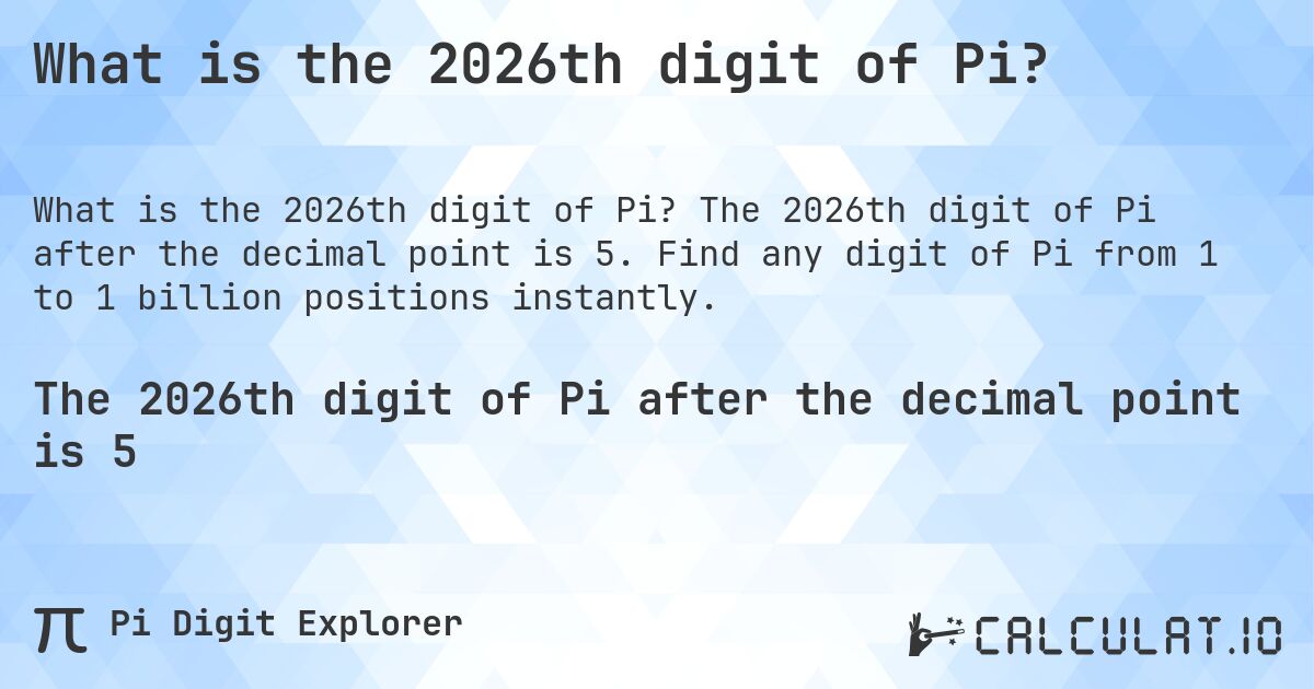 What is the 2026th digit of Pi?. The 2026th digit of Pi after the decimal point is 5. Find any digit of Pi from 1 to 1 billion positions instantly.
