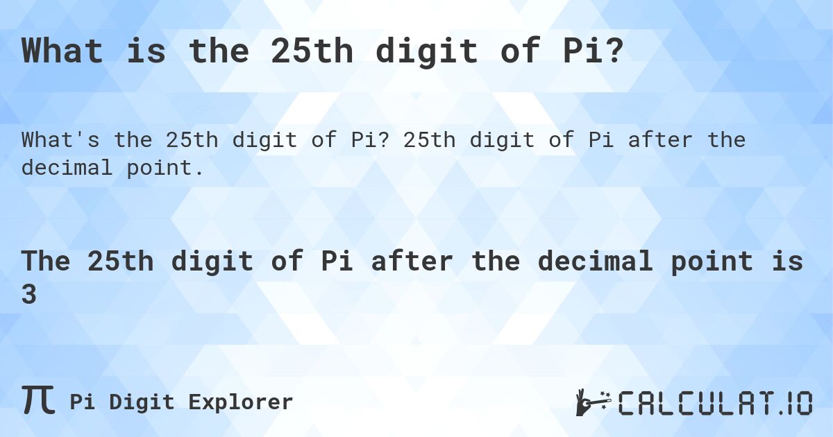 What is the 25th digit of Pi?. 25th digit of Pi after the decimal point.