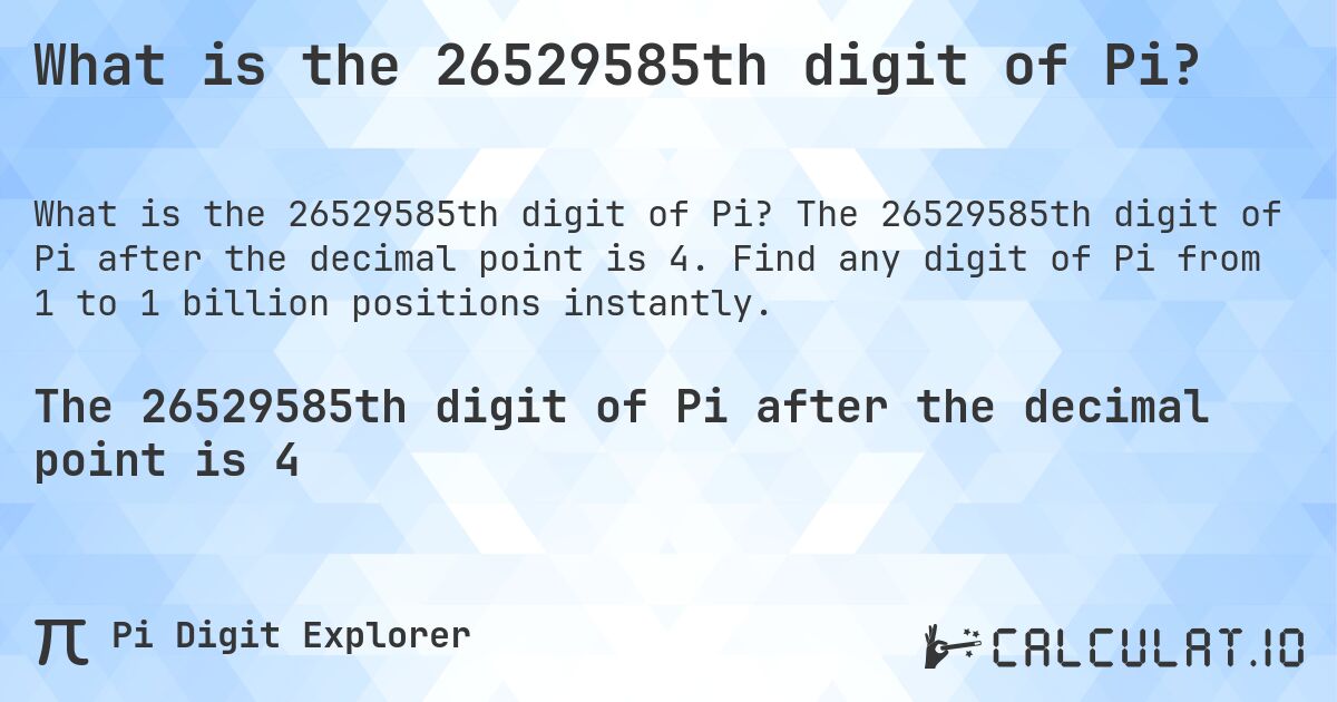 What is the 26529585th digit of Pi?. The 26529585th digit of Pi after the decimal point is 4. Find any digit of Pi from 1 to 1 billion positions instantly.