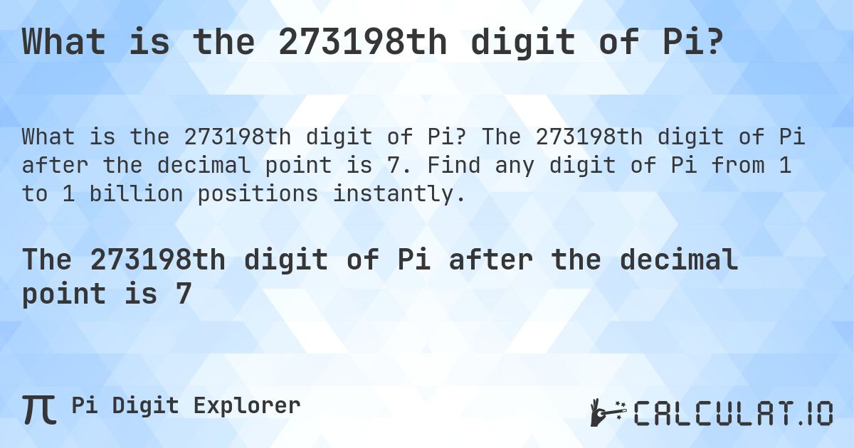 What is the 273198th digit of Pi?. The 273198th digit of Pi after the decimal point is 7. Find any digit of Pi from 1 to 1 billion positions instantly.