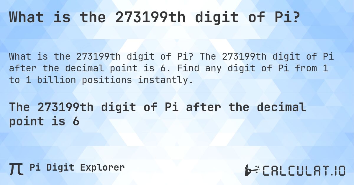 What is the 273199th digit of Pi?. The 273199th digit of Pi after the decimal point is 6. Find any digit of Pi from 1 to 1 billion positions instantly.