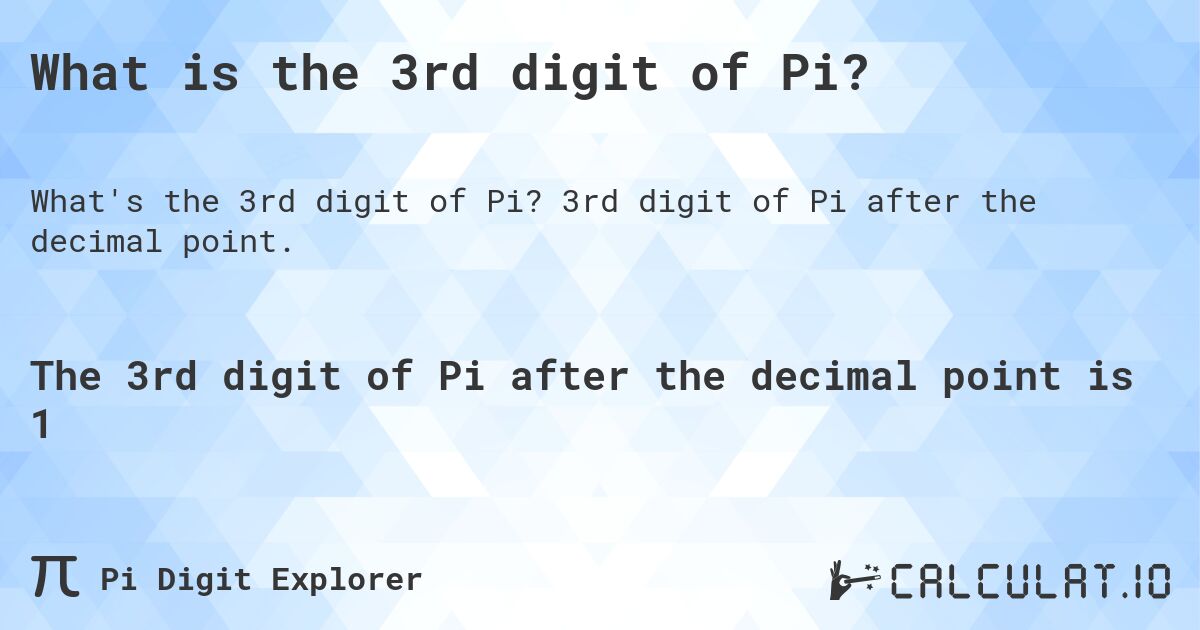 What is the 3rd digit of Pi?. 3rd digit of Pi after the decimal point.