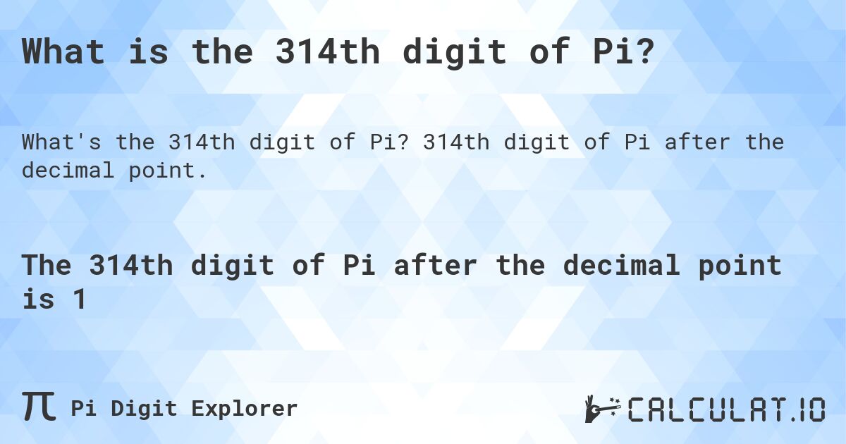 What is the 314th digit of Pi?. 314th digit of Pi after the decimal point.