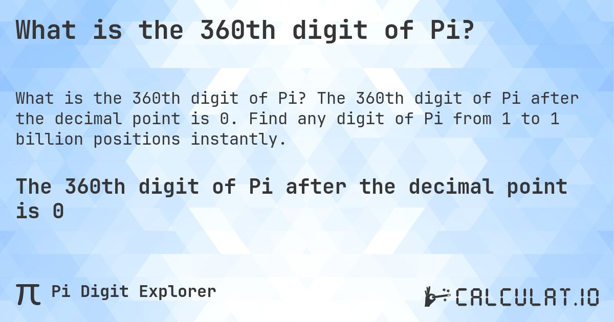 What is the 360th digit of Pi?. The 360th digit of Pi after the decimal point is 0. Find any digit of Pi from 1 to 1 billion positions instantly.