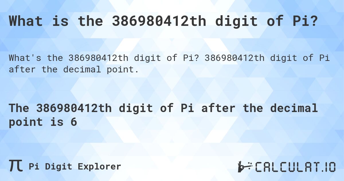 What is the 386980412th digit of Pi?. 386980412th digit of Pi after the decimal point.