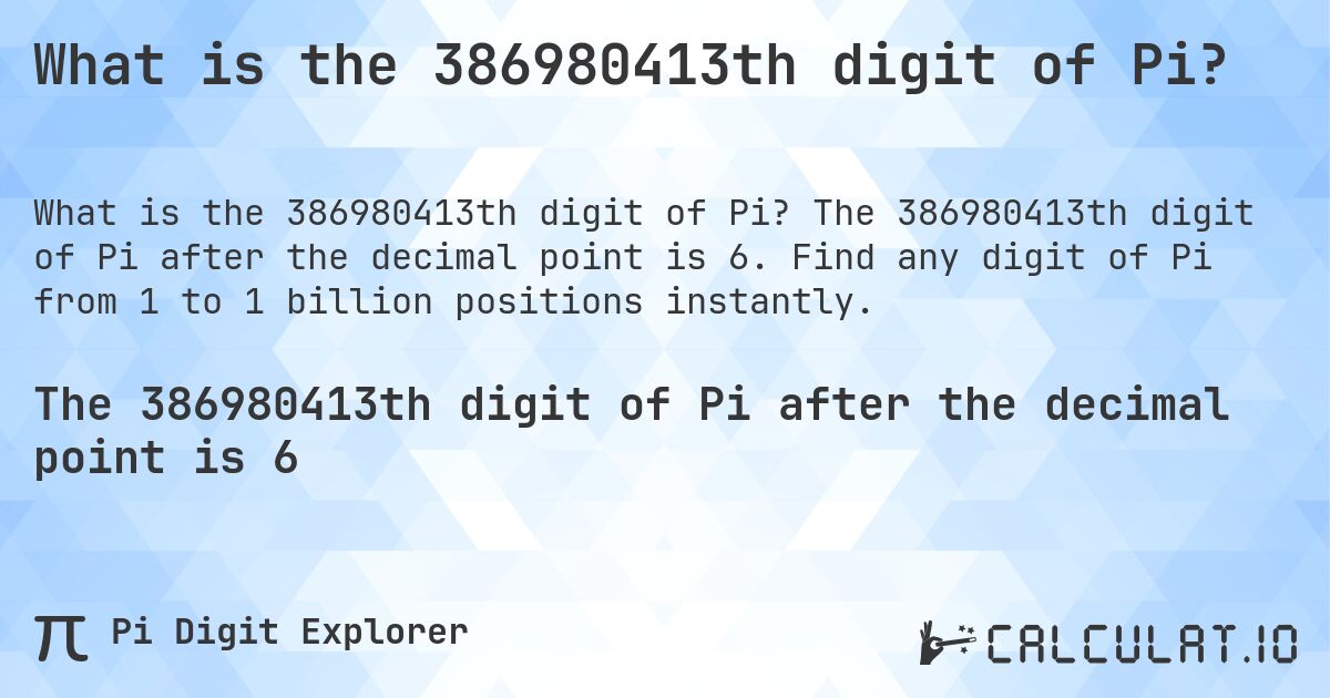 What is the 386980413th digit of Pi?. The 386980413th digit of Pi after the decimal point is 6. Find any digit of Pi from 1 to 1 billion positions instantly.