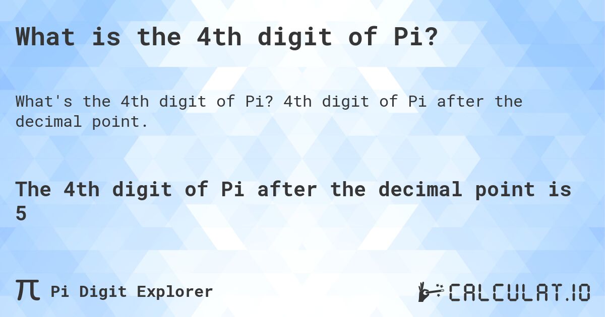 What is the 4th digit of Pi?. 4th digit of Pi after the decimal point.