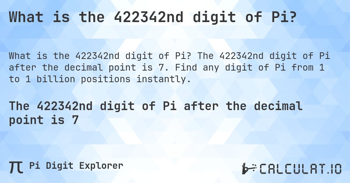 What is the 422342nd digit of Pi?. The 422342nd digit of Pi after the decimal point is 7. Find any digit of Pi from 1 to 1 billion positions instantly.