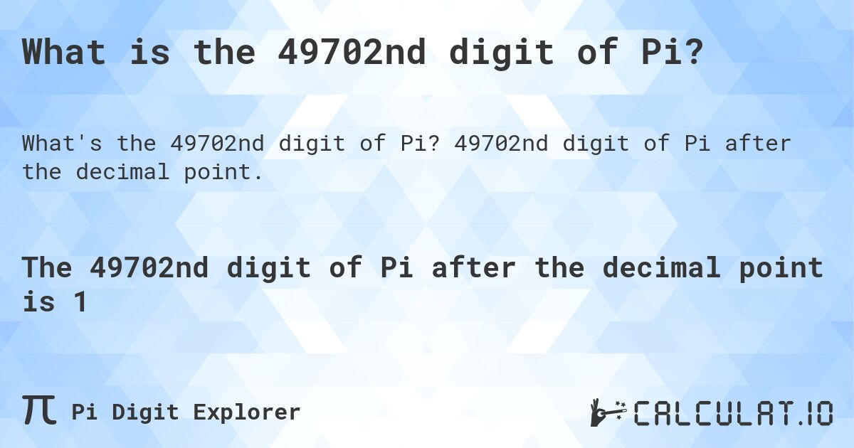 What is the 49702nd digit of Pi?. 49702nd digit of Pi after the decimal point.