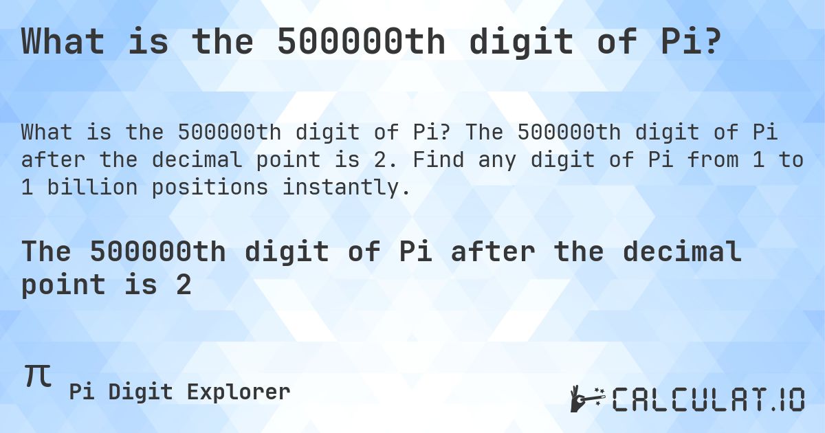 What is the 500000th digit of Pi?. The 500000th digit of Pi after the decimal point is 2. Find any digit of Pi from 1 to 1 billion positions instantly.