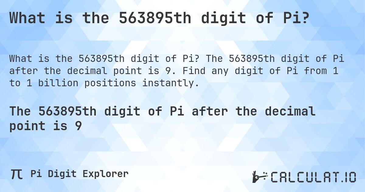 What is the 563895th digit of Pi?. The 563895th digit of Pi after the decimal point is 9. Find any digit of Pi from 1 to 1 billion positions instantly.
