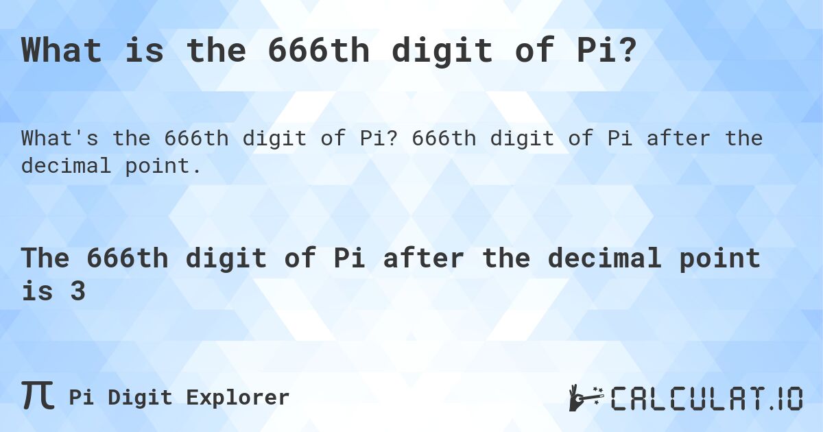 What is the 666th digit of Pi?. 666th digit of Pi after the decimal point.