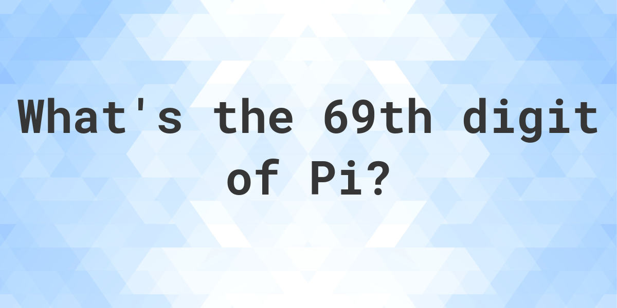 What is the 69th digit of Pi? Calculatio