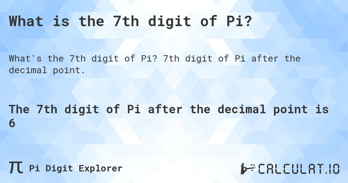 What is the 7th digit of Pi?. 7th digit of Pi after the decimal point.