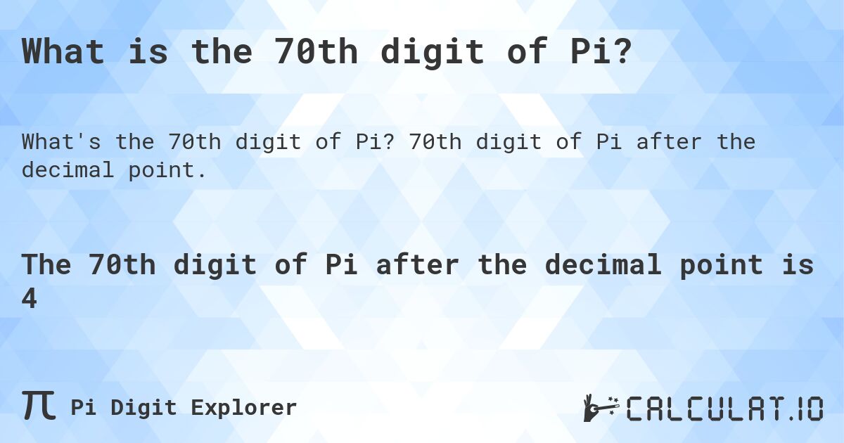 What is the 70th digit of Pi?. 70th digit of Pi after the decimal point.