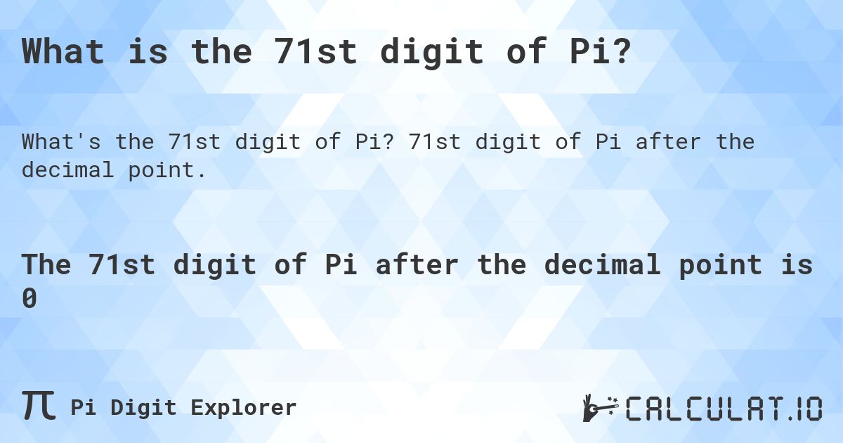 What is the 71st digit of Pi?. 71st digit of Pi after the decimal point.