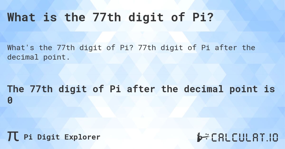 What is the 77th digit of Pi?. 77th digit of Pi after the decimal point.