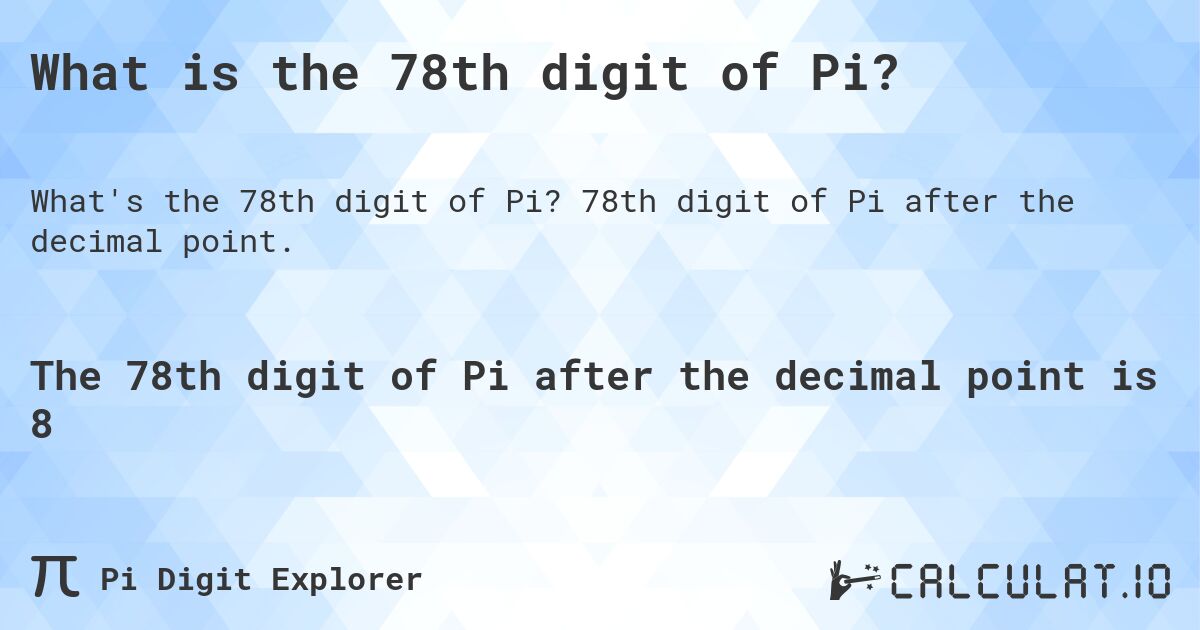 What is the 78th digit of Pi?. 78th digit of Pi after the decimal point.