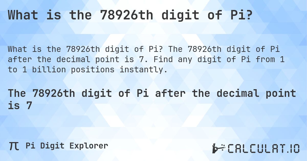 What is the 78926th digit of Pi?. The 78926th digit of Pi after the decimal point is 7. Find any digit of Pi from 1 to 1 billion positions instantly.