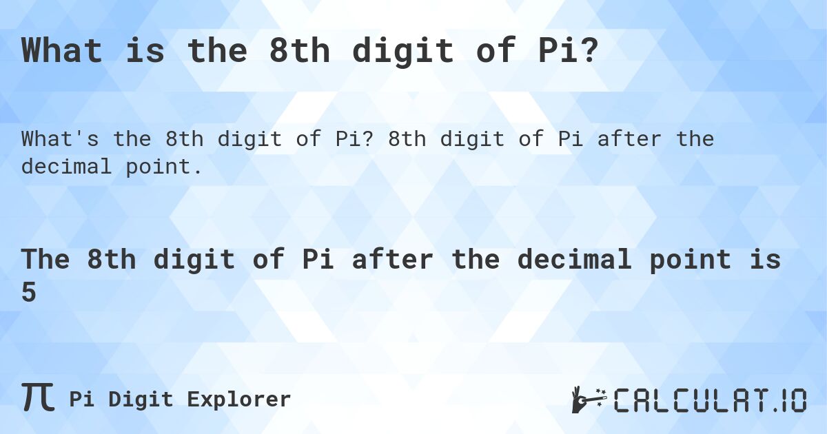 What is the 8th digit of Pi?. 8th digit of Pi after the decimal point.